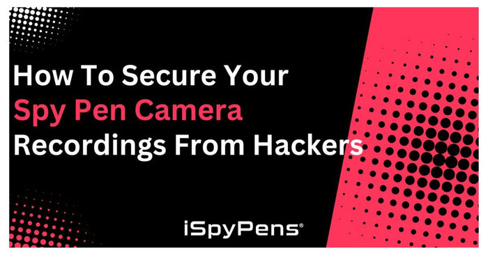 How to Secure Your Spy Pen Camera Recordings from Hackers