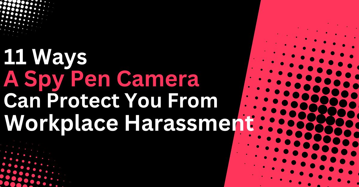 11 Ways a Spy Pen Camera Can Protect You from Workplace Harassment