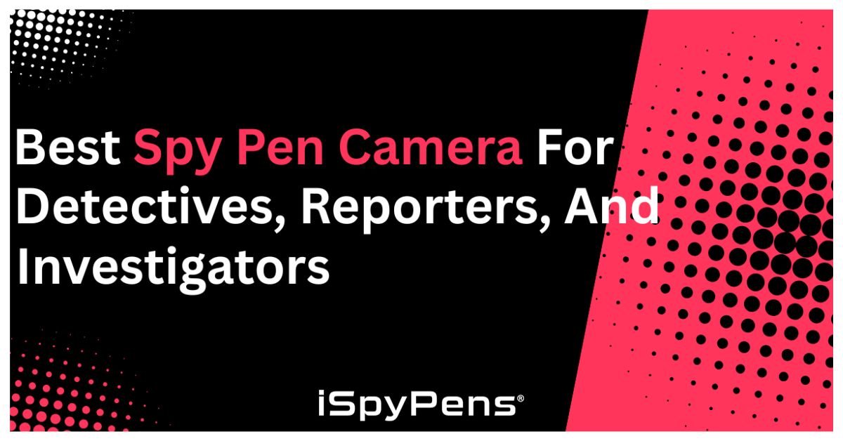 Best Spy Pen Camera for Detectives, Reporters, and Investigators