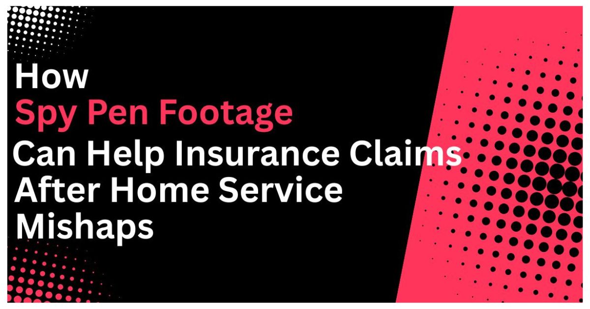 How Spy Pen Footage Can Help Insurance Claims After Home Service Mishaps